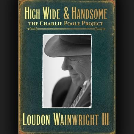 Loudon Wainwright III - High Wide & Handsome:The Charlie Poole Project